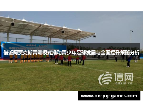 借鉴阿贾克斯青训模式推动青少年足球发展与全面提升策略分析