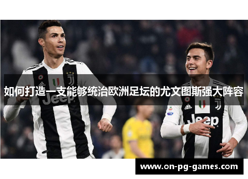 如何打造一支能够统治欧洲足坛的尤文图斯强大阵容