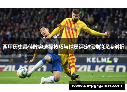 西甲历史最佳阵容选择技巧与球员评定标准的深度剖析