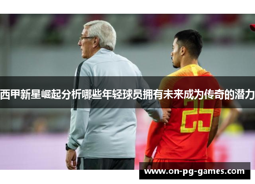 西甲新星崛起分析哪些年轻球员拥有未来成为传奇的潜力