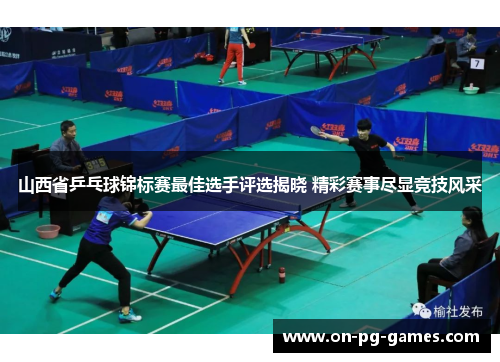 山西省乒乓球锦标赛最佳选手评选揭晓 精彩赛事尽显竞技风采