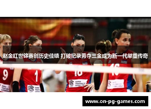 赵金红世锦赛创历史佳绩 打破纪录勇夺三金成为新一代举重传奇