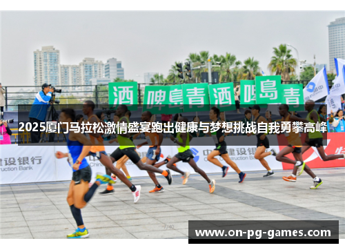 2025厦门马拉松激情盛宴跑出健康与梦想挑战自我勇攀高峰