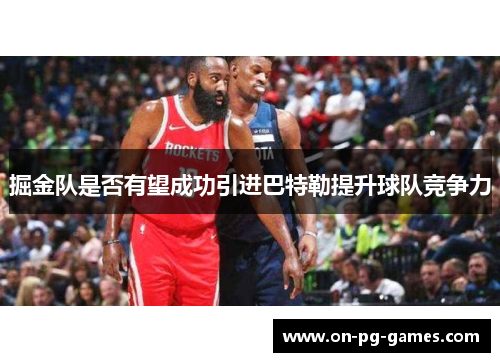 掘金队是否有望成功引进巴特勒提升球队竞争力