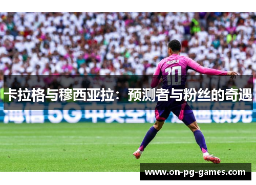 卡拉格与穆西亚拉：预测者与粉丝的奇遇