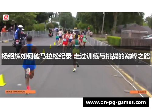 杨绍辉如何破马拉松纪录 走过训练与挑战的巅峰之路
