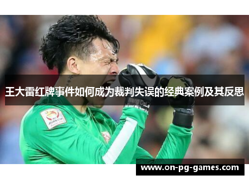 王大雷红牌事件如何成为裁判失误的经典案例及其反思