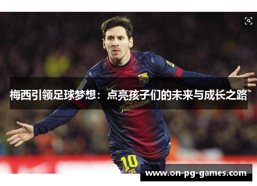 梅西引领足球梦想：点亮孩子们的未来与成长之路