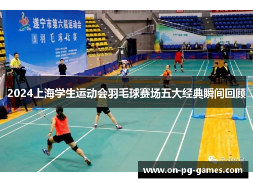 2024上海学生运动会羽毛球赛场五大经典瞬间回顾