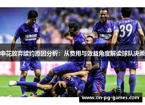申花放弃续约原因分析：从费用与效益角度解读球队决策