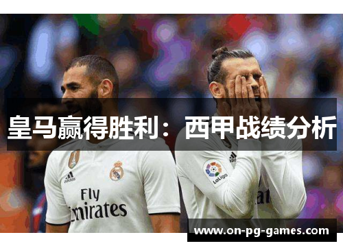 皇马赢得胜利：西甲战绩分析
