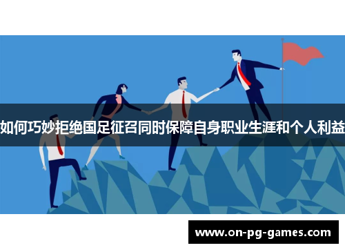 如何巧妙拒绝国足征召同时保障自身职业生涯和个人利益