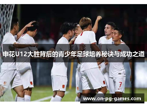 申花U12大胜背后的青少年足球培养秘诀与成功之道