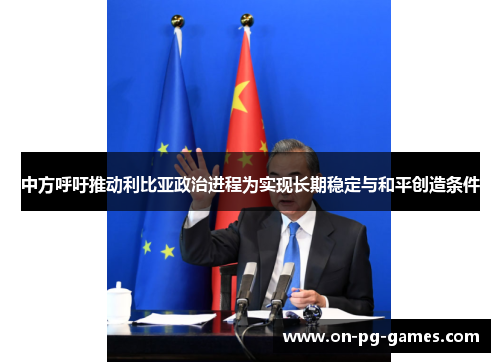 中方呼吁推动利比亚政治进程为实现长期稳定与和平创造条件