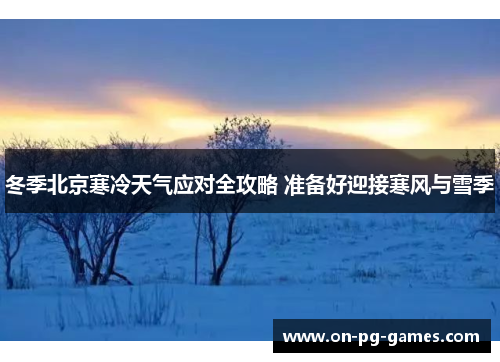 冬季北京寒冷天气应对全攻略 准备好迎接寒风与雪季