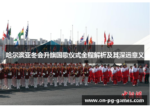哈尔滨亚冬会升旗国歌仪式全程解析及其深远意义