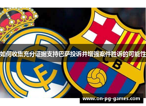 如何收集充分证据支持巴萨投诉并增强案件胜诉的可能性