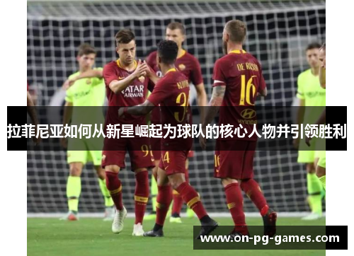拉菲尼亚如何从新星崛起为球队的核心人物并引领胜利