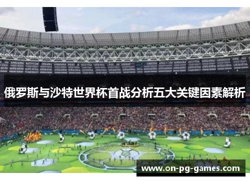 俄罗斯与沙特世界杯首战分析五大关键因素解析