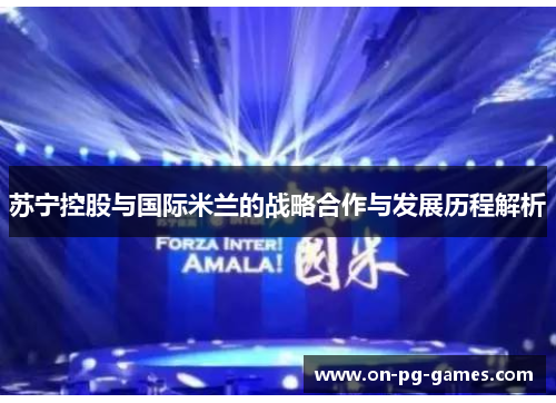 苏宁控股与国际米兰的战略合作与发展历程解析