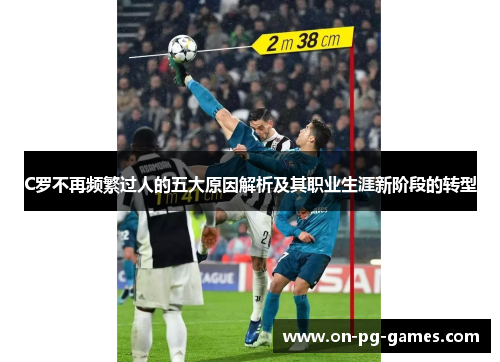 C罗不再频繁过人的五大原因解析及其职业生涯新阶段的转型