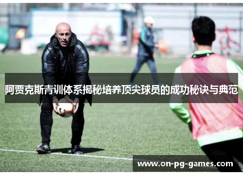 阿贾克斯青训体系揭秘培养顶尖球员的成功秘诀与典范