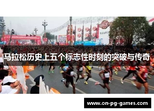 马拉松历史上五个标志性时刻的突破与传奇