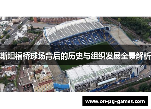 斯坦福桥球场背后的历史与组织发展全景解析