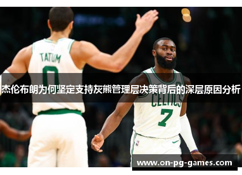 杰伦布朗为何坚定支持灰熊管理层决策背后的深层原因分析