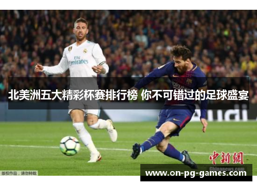 北美洲五大精彩杯赛排行榜 你不可错过的足球盛宴