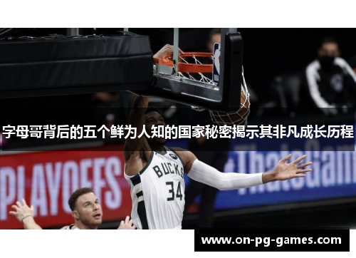 字母哥背后的五个鲜为人知的国家秘密揭示其非凡成长历程