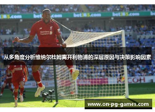 从多角度分析维纳尔杜姆离开利物浦的深层原因与决策影响因素