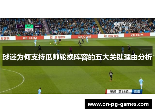 球迷为何支持瓜帅轮换阵容的五大关键理由分析