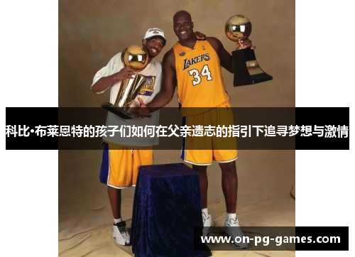 科比·布莱恩特的孩子们如何在父亲遗志的指引下追寻梦想与激情