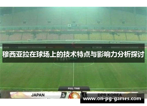 穆西亚拉在球场上的技术特点与影响力分析探讨