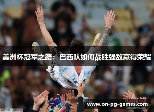 美洲杯冠军之路：巴西队如何战胜强敌赢得荣耀