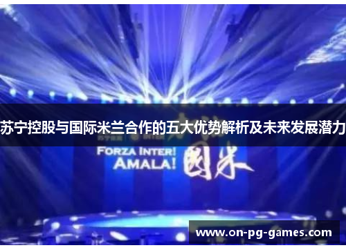 苏宁控股与国际米兰合作的五大优势解析及未来发展潜力