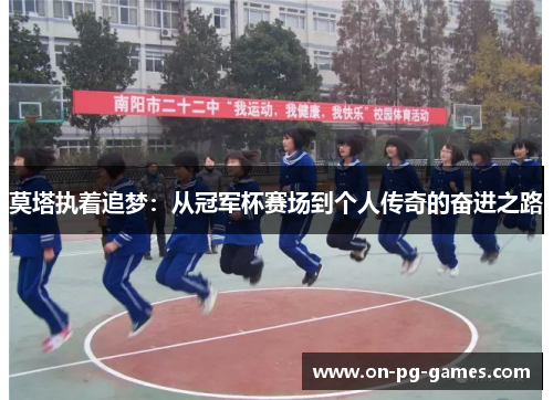 莫塔执着追梦：从冠军杯赛场到个人传奇的奋进之路