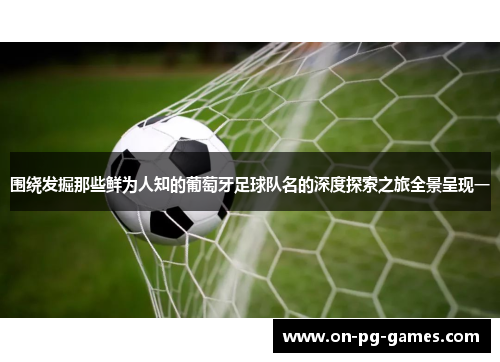 围绕发掘那些鲜为人知的葡萄牙足球队名的深度探索之旅全景呈现一