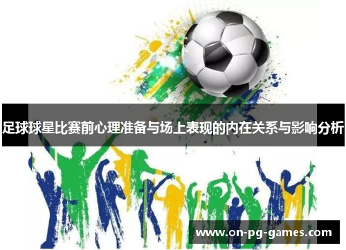 足球球星比赛前心理准备与场上表现的内在关系与影响分析 足球球星比赛前心理准备与场上表现的内在关系与影响分析