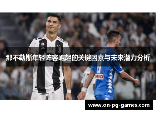 那不勒斯年轻阵容崛起的关键因素与未来潜力分析 那不勒斯年轻阵容崛起的关键因素与未来潜力分析
