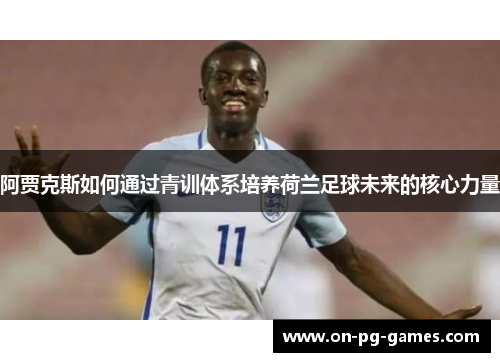 阿贾克斯如何通过青训体系培养荷兰足球未来的核心力量