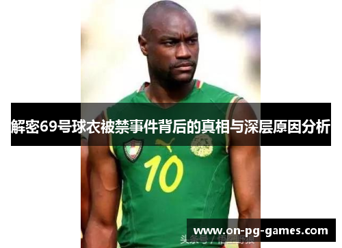 解密69号球衣被禁事件背后的真相与深层原因分析