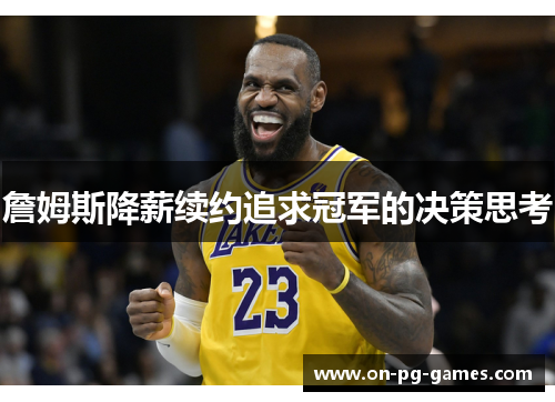 詹姆斯降薪续约追求冠军的决策思考