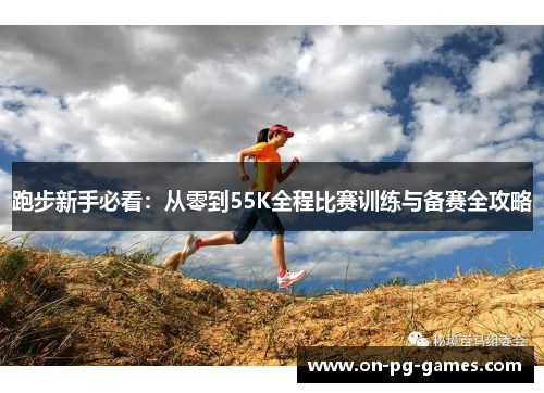 跑步新手必看：从零到55K全程比赛训练与备赛全攻略