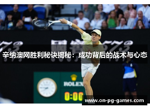 辛纳澳网胜利秘诀揭秘：成功背后的战术与心态