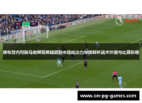德布劳内对阵马竞展现英超级别中场统治力深度解析战术价值与比赛影响