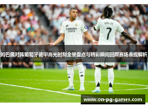 姆巴佩对阵葡萄牙德甲高光时刻全景盘点与精彩瞬间回顾赛场表现解析