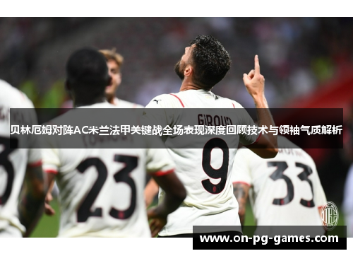 贝林厄姆对阵AC米兰法甲关键战全场表现深度回顾技术与领袖气质解析