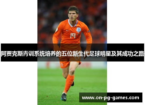 阿贾克斯青训系统培养的五位新生代足球明星及其成功之路